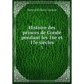 

Книга Histoire des princes de Condé pendant les 16e et 17e siècles 3