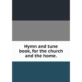 

Книга Hymn and tune book, for the church and the home.