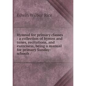 

Книга Hymnal for primary classes: a collection of hymns and tunes, recitations, and exercisess, being a manual for primary Sunday-schools /