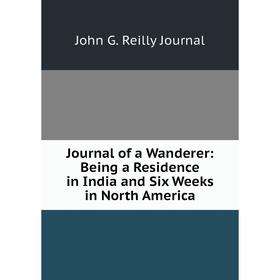 

Книга Journal of a Wanderer: Being a Residence in India and Six Weeks in North America