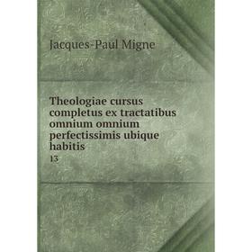 

Книга Theologiae cursus completus ex tractatibus omnium omnium perfectissimis ubique habitis 13