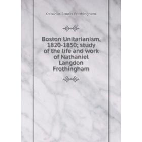 

Книга Boston Unitarianism, 1820-1850; study of the life and work of Nathaniel Langdon Frothingham