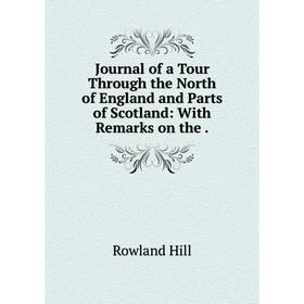 

Книга Journal of a Tour Through the North of England and Parts of Scotland: With Remarks on the.