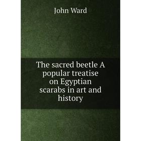 

Книга The sacred beetle A popular treatise on Egyptian scarabs in art and history