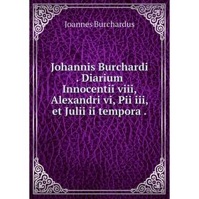 

Книга Johannis Burchardi. Diarium Innocentii viii, Alexandri vi, Pii iii, et Julii ii tempora.