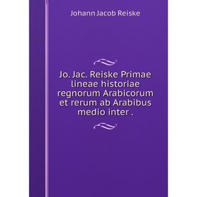 

Книга Jo. Jac. Reiske Primae lineae historiae regnorum Arabicorum et rerum ab Arabibus medio inter.