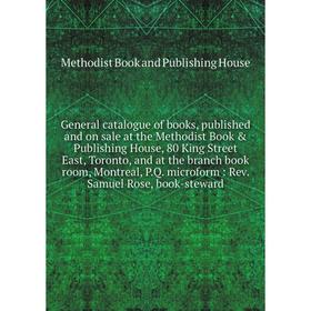 

General catalogue of books, published and on sale at the Methodist Book Publishing House, 80 King Street East, Toronto, and at the branch book room,