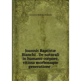 

Книга Joannis Baptistæ Bianchi. De naturali in humano corpore, vitiosa morbosaque generatione.