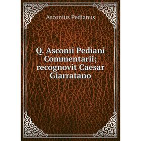 

Книга Q. Asconii Pediani Commentarii; recognovit Caesar Giarratano