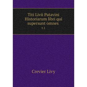 

Книга Titi Livii Patavini Historiarum libri qui supersunt omnes t.1
