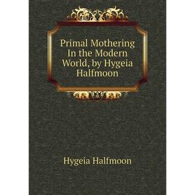 

Книга Primal Mothering In the Modern World, by Hygeia Halfmoon