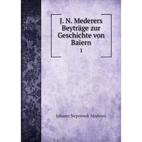 

Книга J. N. Mederers Beyträge zur Geschichte von Baiern 1