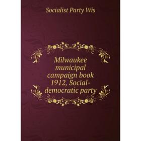 

Книга Milwaukee municipal campaign book 1912, Social-democratic party