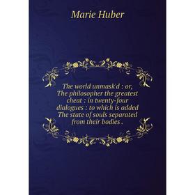 

Книга The world unmask'd: or, The philosopher the greatest cheat: in twenty-four dialogues: to which is added The state of souls separated from their