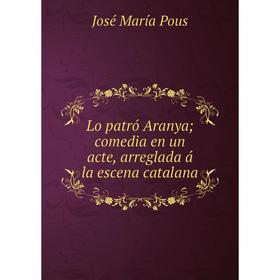 

Книга Lo patró Aranya; comedia en un acte, arreglada á la escena catalana
