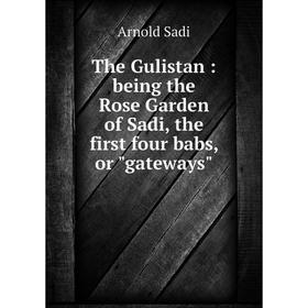 

Книга The Gulistan: being the Rose Garden of Sadi, the first four babs, or gateways