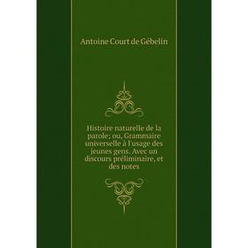 

Книга Histoire naturelle de la parole; ou, Grammaire universelle à l'usage des jeunes gens. Avec un discours préliminaire, et des notes