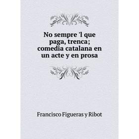 

Книга No sempre 'l que paga, trenca; comedia catalana en un acte y en prosa
