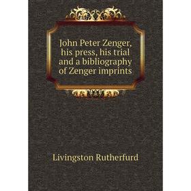 

Книга John Peter Zenger, his press, his trial and a bibliography of Zenger imprints