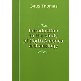 

Книга Introduction to the study of North America archaeology