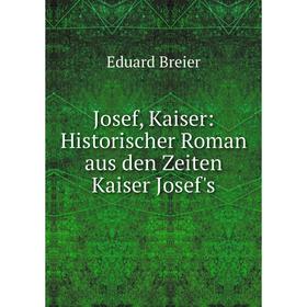 

Книга Josef, Kaiser: Historischer Roman aus den Zeiten Kaiser Josef's