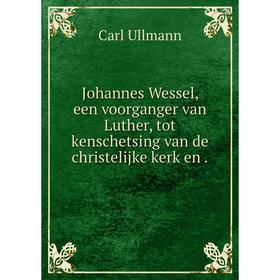 

Книга Johannes Wessel, een voorganger van Luther, tot kenschetsing van de christelijke kerk en.