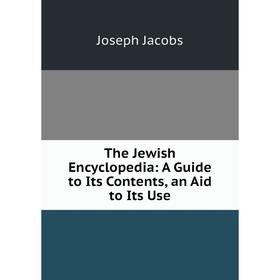 

Книга The Jewish Encyclopedia: A Guide to Its Contents, an Aid to Its Use