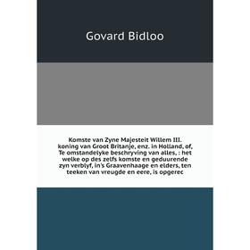 

Komste van Zyne Majesteit Willem III. koning van Groot Britanje, enz. in Holland, of, Te omstandelyke beschryving van alles,