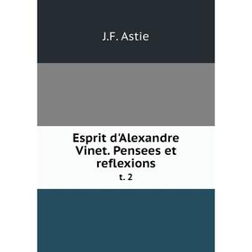 

Книга Esprit d'Alexandre Vinet. Pensees et reflexions t. 2