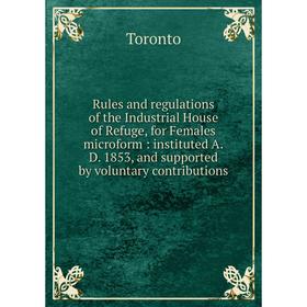 

Книга Rules and regulations of the Industrial House of Refuge, for Females microform: instituted A.D. 1853, and supported by voluntary contributions
