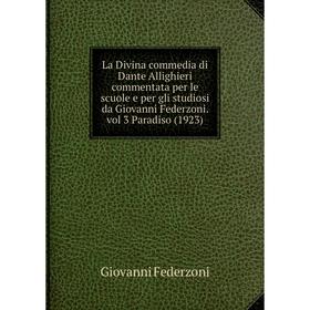 

Книга La Divina commedia di Dante Allighieri commentata per le scuole e per gli studiosi da Giovanni Federzoni. vol 3 Paradiso (1923)