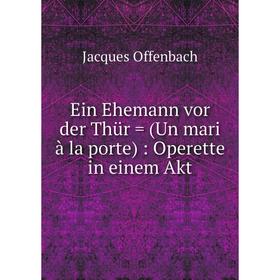 

Книга Ein Ehemann vor der Thür = (Un mari à la porte): Operette in einem Akt