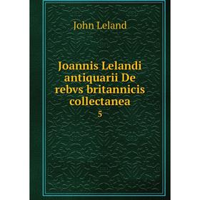 

Книга Joannis Lelandi antiquarii De rebvs britannicis collectanea 5