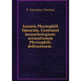 

Книга Joannis Physiophili Opuscula. Continent monachologiam: accusationem Physiophili; defensionem.