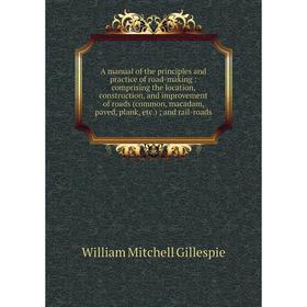 

Книга A manual of the principles and practice of road-making: comprising the location, construction, and improvement of roads (common, macadam, paved,