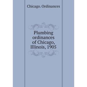 

Книга Plumbing ordinances of Chicago, Illinois, 1905