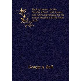 

Книга Book of praise: for the Sunday school: with hymns and tunes appropriate for the prayer meeting and the home circle