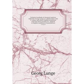 

Книга Technical methods of chemical analysis. Edited by George Lunge in collaboration with E. Adam, and others English translation from the latest Ger