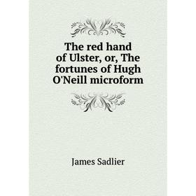 

Книга The red hand of Ulster, or, The fortunes of Hugh O'Neill microform