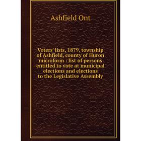

Книга Voters' lists, 1879, township of Ashfield, county of Huron microform: list of persons entitled to vote at municipal elections and elections to t