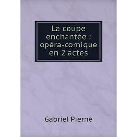 

Книга La coupe enchantée: opéra-comique en 2 actes