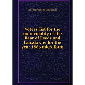 

Книга Voters' list for the municipality of the Rear of Leeds and Lansdowne for the year 1886 microform