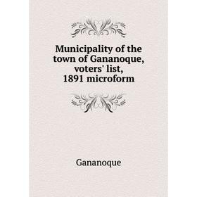 

Книга Municipality of the town of Gananoque, voters' list, 1891 microform