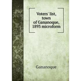 

Книга Voters' list, town of Gananoque, 1893 microform