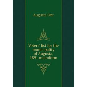 

Книга Voters' list for the municipality of Augusta, 1891 microform