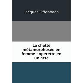 

Книга La chatte métamorphosée en femme: opérette en un acte
