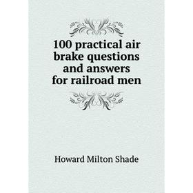 

Книга 100 practical air brake questions and answers for railroad men