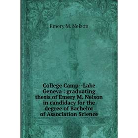 

Книга College Camp--Lake Geneva: graduating thesis of Emery M. Nelson in candidacy for the degree of Bachelor of Association Science