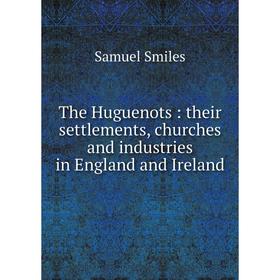 

Книга The Huguenots: their settlements, churches and industries in England and Ireland