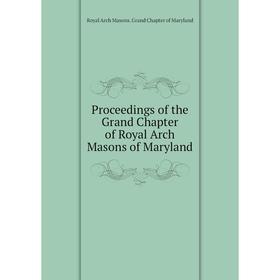 

Книга Proceedings of the Grand Chapter of Royal Arch Masons of Maryland